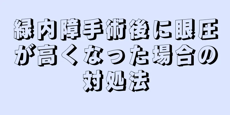 緑内障手術後に眼圧が高くなった場合の対処法