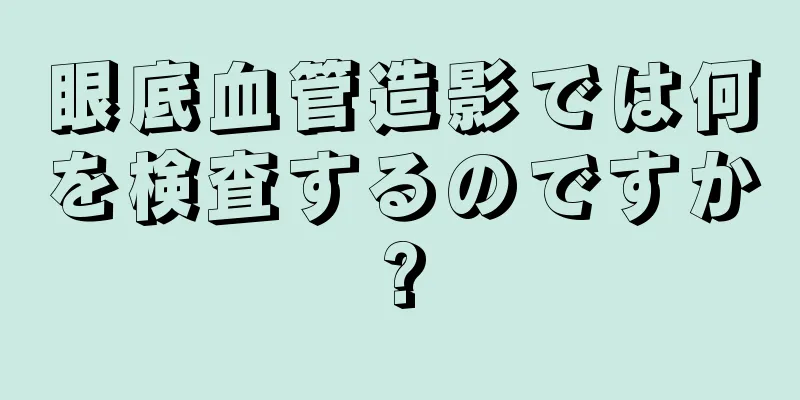 眼底血管造影では何を検査するのですか?