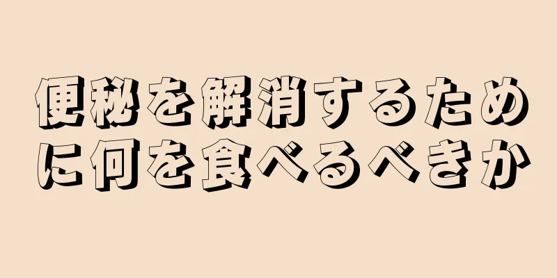 便秘を解消するために何を食べるべきか