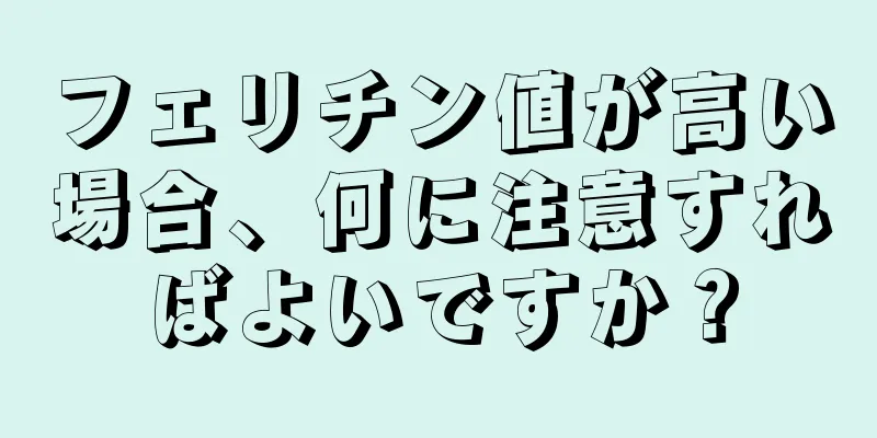 フェリチン値が高い場合、何に注意すればよいですか？