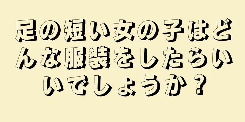 足の短い女の子はどんな服装をしたらいいでしょうか？