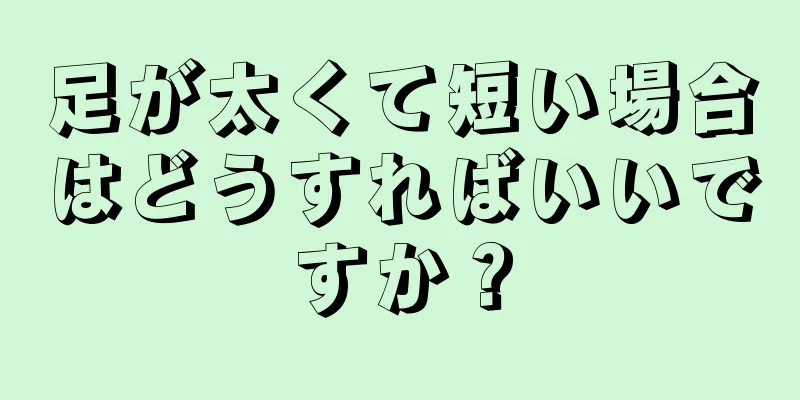 足が太くて短い場合はどうすればいいですか？