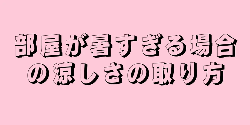 部屋が暑すぎる場合の涼しさの取り方