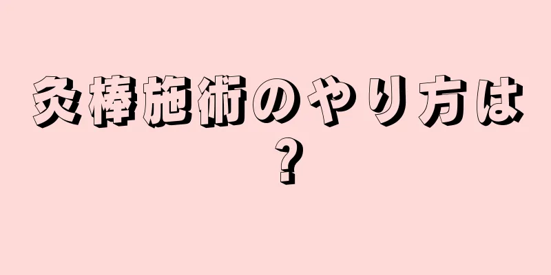 灸棒施術のやり方は？