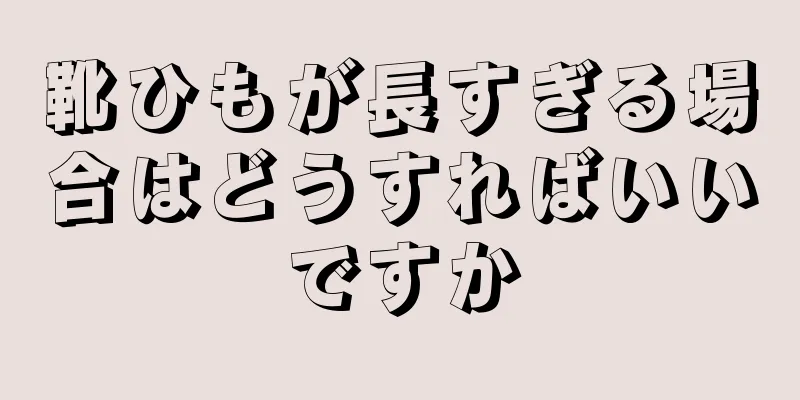 靴ひもが長すぎる場合はどうすればいいですか