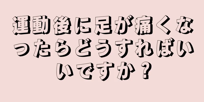 運動後に足が痛くなったらどうすればいいですか？