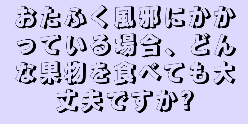 おたふく風邪にかかっている場合、どんな果物を食べても大丈夫ですか?