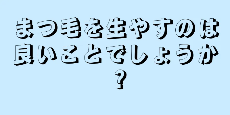 まつ毛を生やすのは良いことでしょうか？