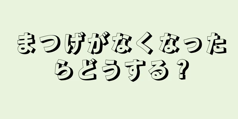 まつげがなくなったらどうする？