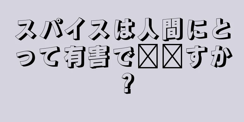 スパイスは人間にとって有害で​​すか？