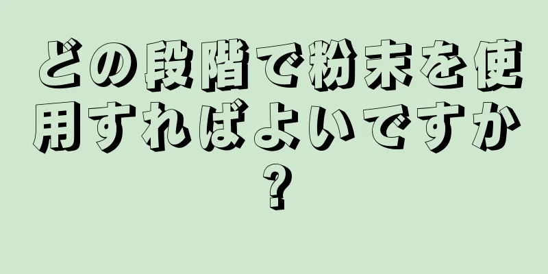 どの段階で粉末を使用すればよいですか?