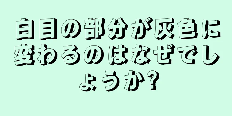 白目の部分が灰色に変わるのはなぜでしょうか?