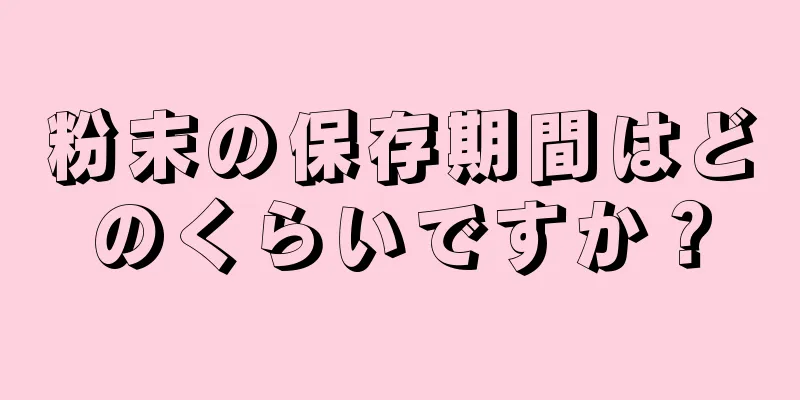 粉末の保存期間はどのくらいですか？