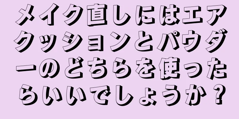 メイク直しにはエアクッションとパウダーのどちらを使ったらいいでしょうか？