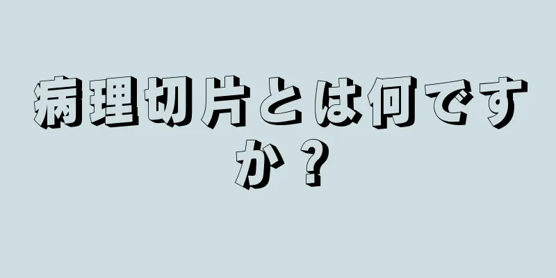 病理切片とは何ですか？