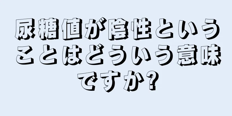 尿糖値が陰性ということはどういう意味ですか?