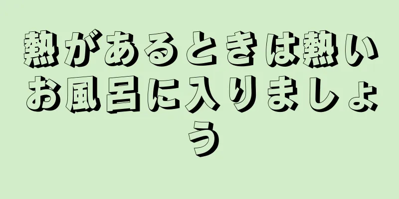 熱があるときは熱いお風呂に入りましょう