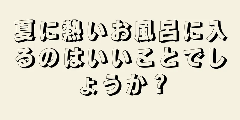 夏に熱いお風呂に入るのはいいことでしょうか？