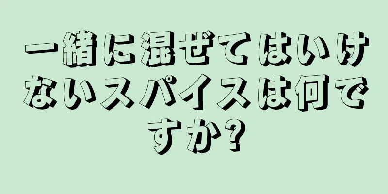 一緒に混ぜてはいけないスパイスは何ですか?