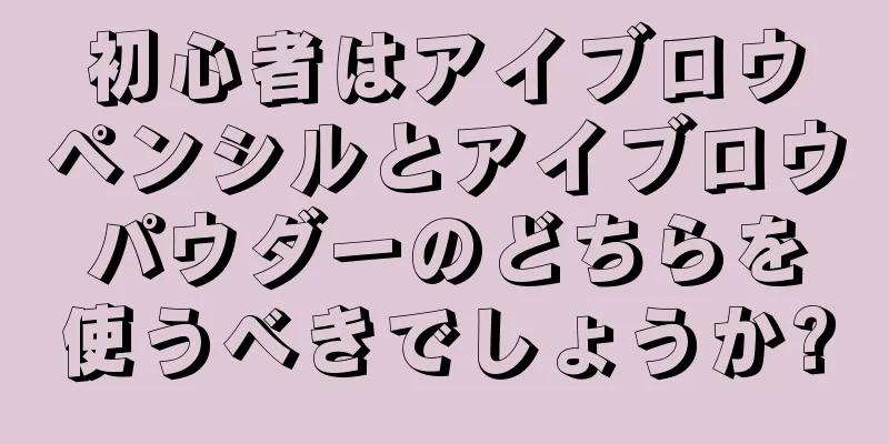 初心者はアイブロウペンシルとアイブロウパウダーのどちらを使うべきでしょうか?