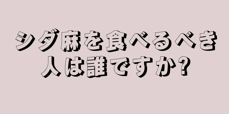 シダ麻を食べるべき人は誰ですか?