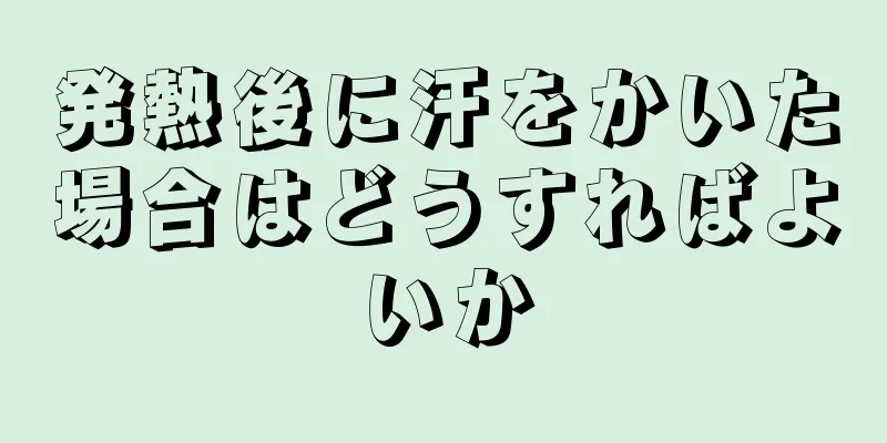 発熱後に汗をかいた場合はどうすればよいか