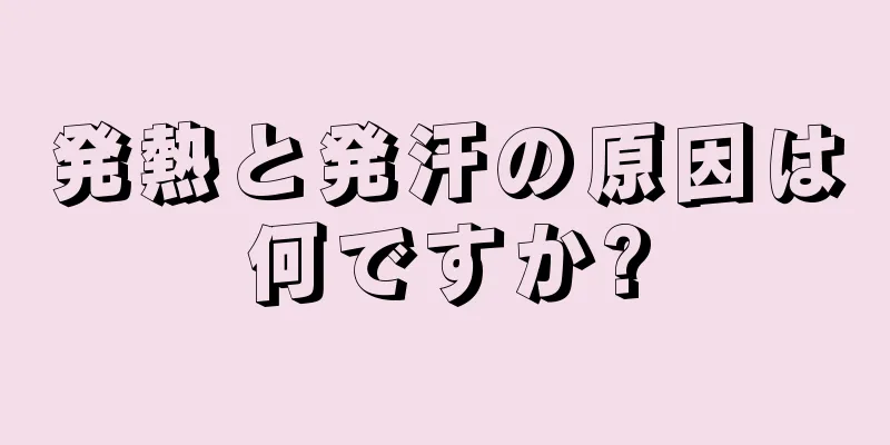 発熱と発汗の原因は何ですか?