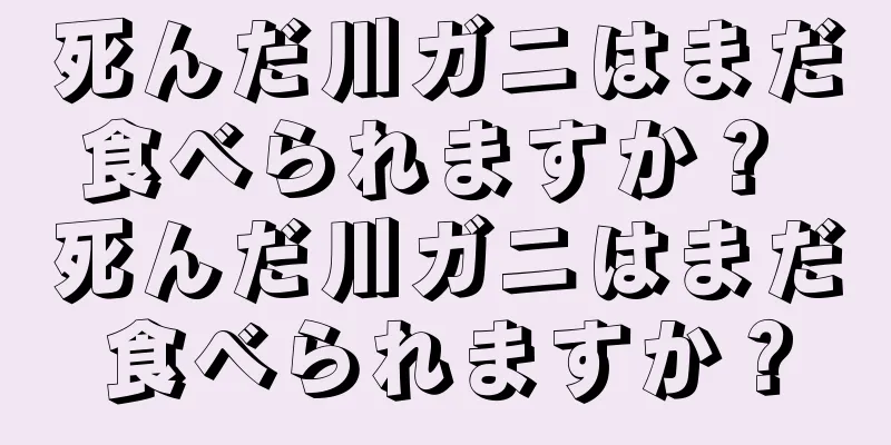 死んだ川ガニはまだ食べられますか？ 死んだ川ガニはまだ食べられますか？