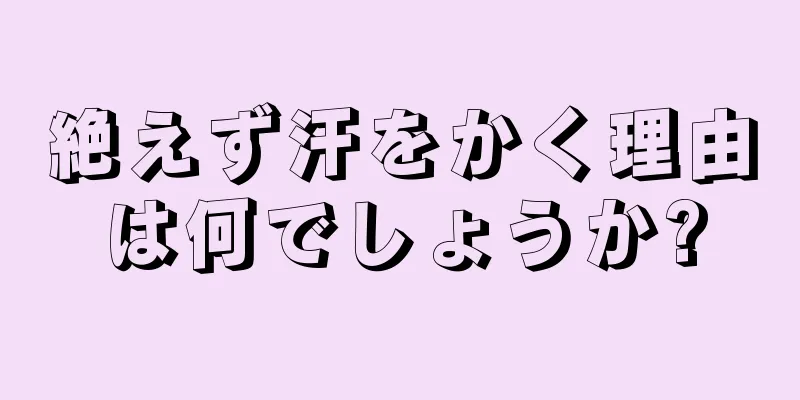 絶えず汗をかく理由は何でしょうか?