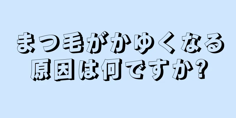 まつ毛がかゆくなる原因は何ですか?