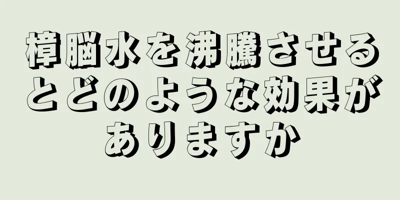 樟脳水を沸騰させるとどのような効果がありますか