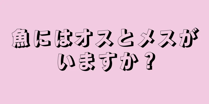 魚にはオスとメスがいますか？