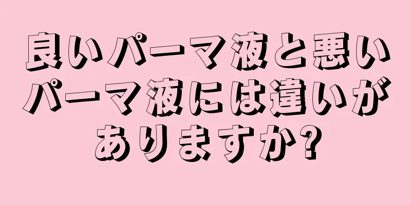 良いパーマ液と悪いパーマ液には違いがありますか?