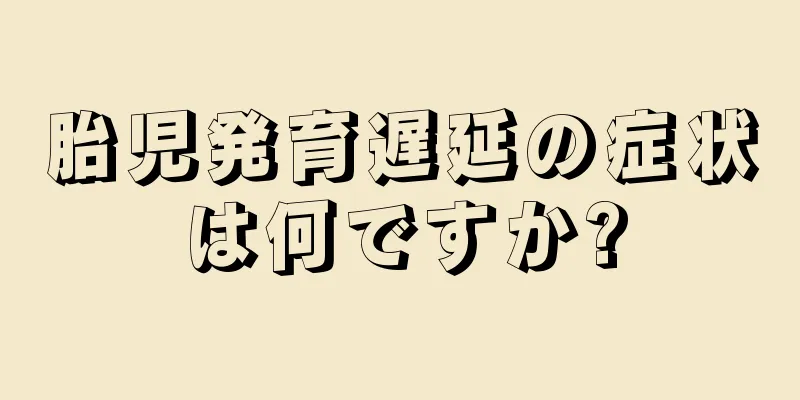 胎児発育遅延の症状は何ですか?