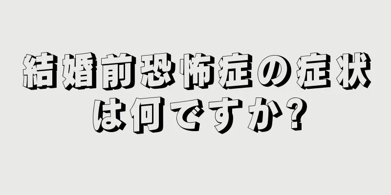 結婚前恐怖症の症状は何ですか?