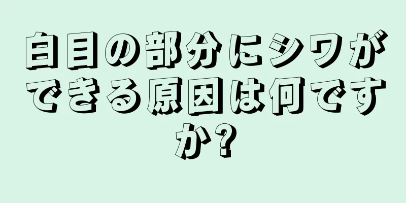 白目の部分にシワができる原因は何ですか?