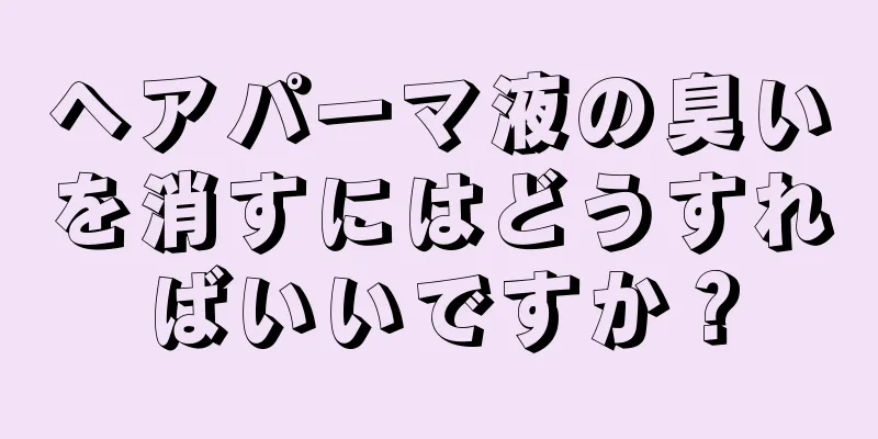 ヘアパーマ液の臭いを消すにはどうすればいいですか？