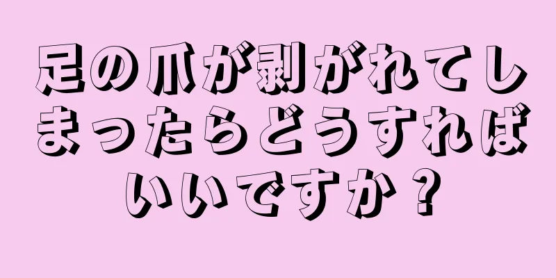 足の爪が剥がれてしまったらどうすればいいですか？