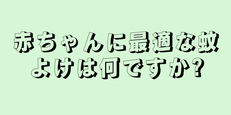 赤ちゃんに最適な蚊よけは何ですか?