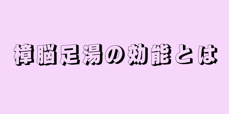 樟脳足湯の効能とは