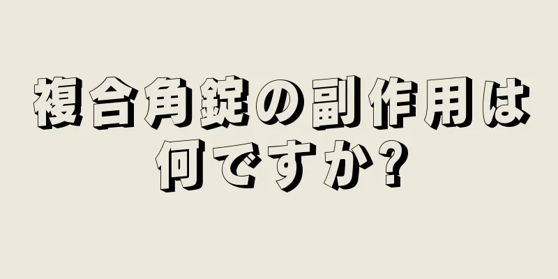 複合角錠の副作用は何ですか?