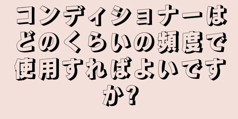 コンディショナーはどのくらいの頻度で使用すればよいですか?