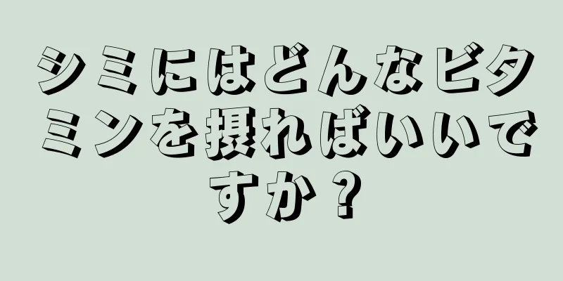 シミにはどんなビタミンを摂ればいいですか？