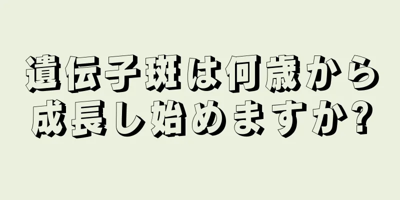 遺伝子斑は何歳から成長し始めますか?