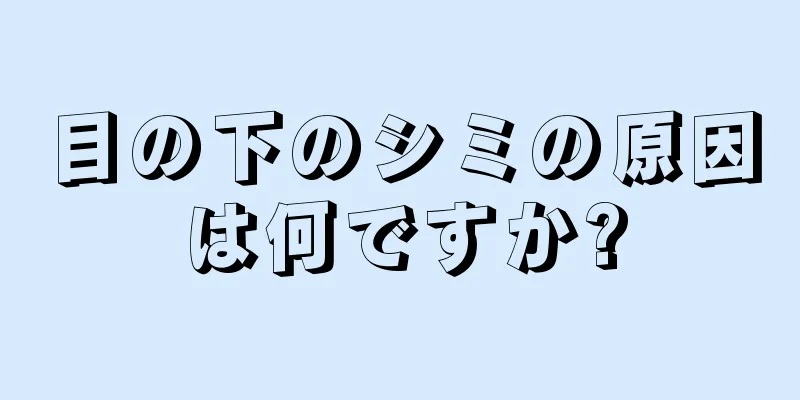 目の下のシミの原因は何ですか?