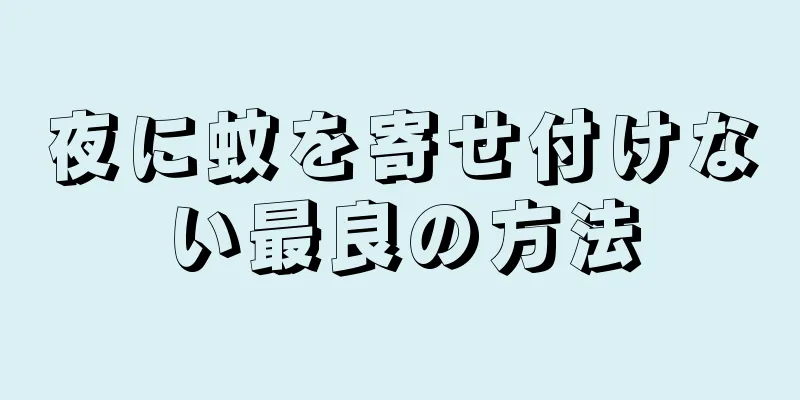 夜に蚊を寄せ付けない最良の方法