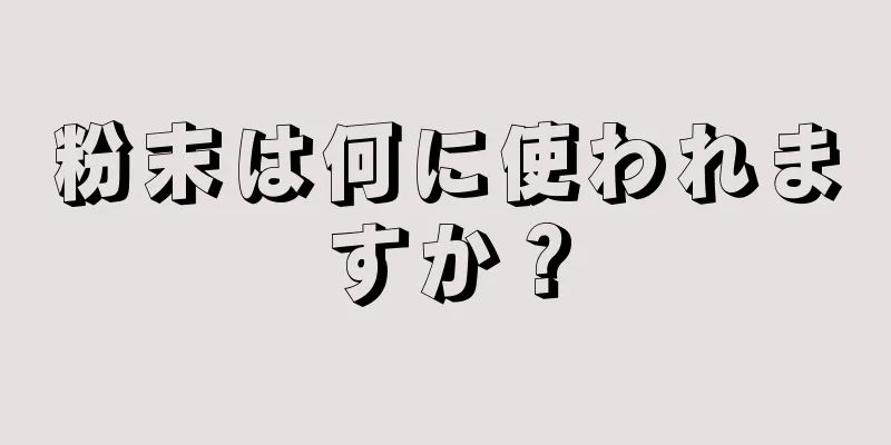 粉末は何に使われますか？