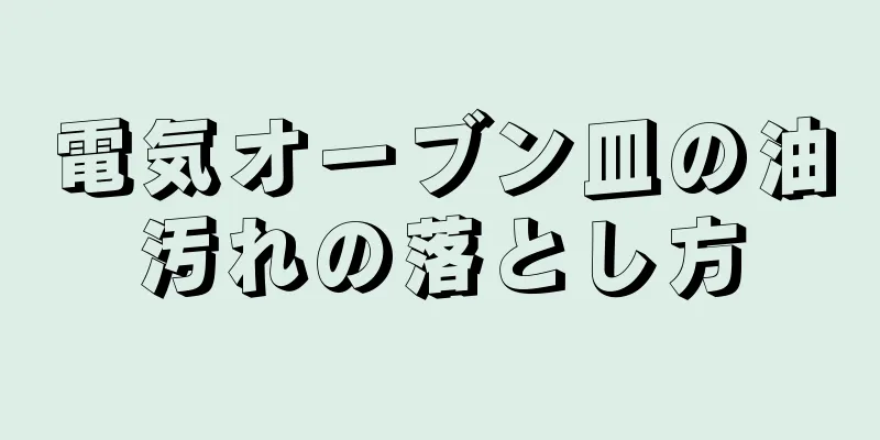 電気オーブン皿の油汚れの落とし方