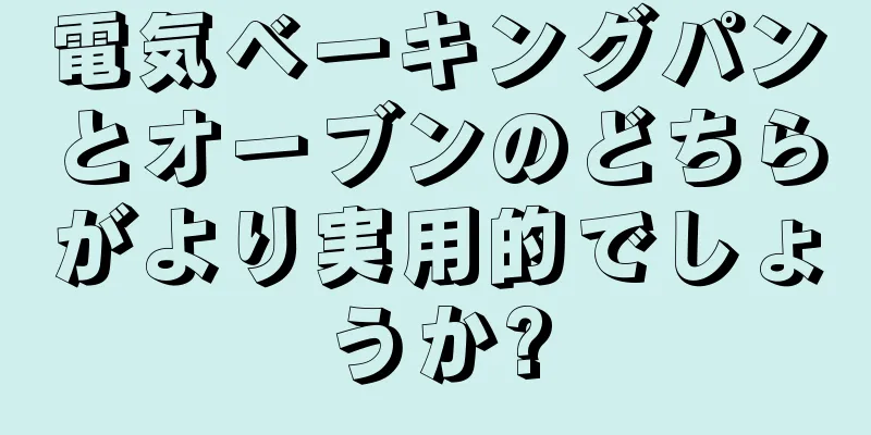 電気ベーキングパンとオーブンのどちらがより実用的でしょうか?