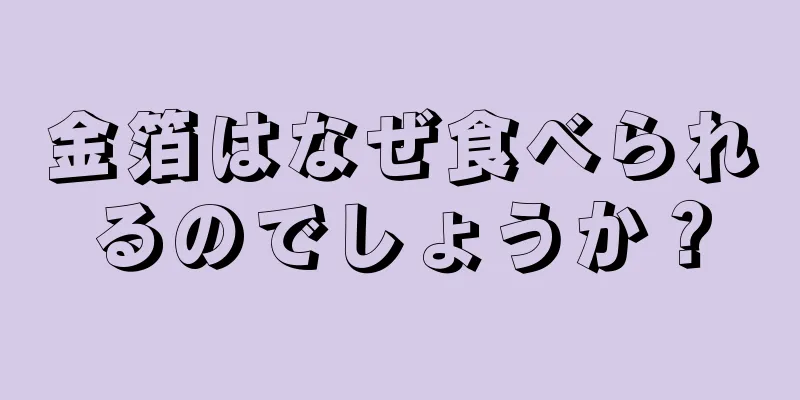 金箔はなぜ食べられるのでしょうか？